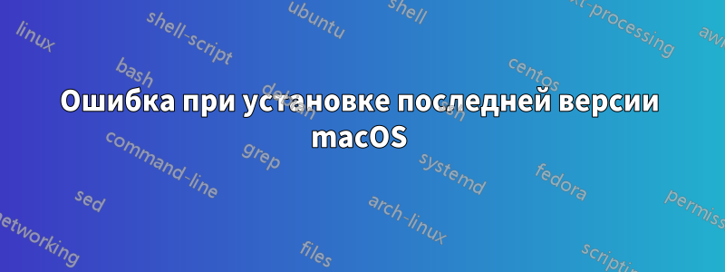 Ошибка при установке последней версии macOS