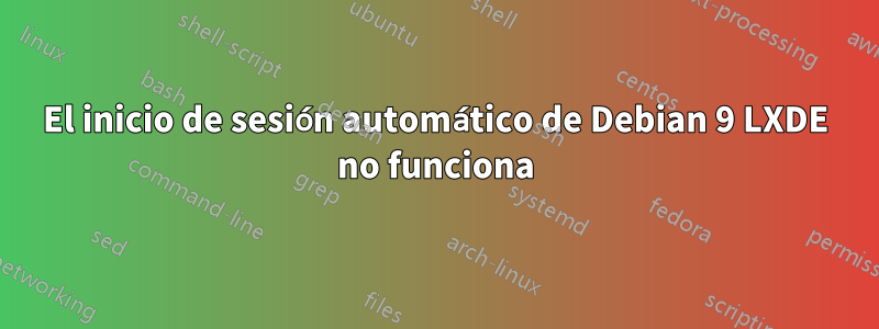 El inicio de sesión automático de Debian 9 LXDE no funciona