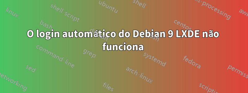 O login automático do Debian 9 LXDE não funciona