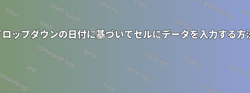 ドロップダウンの日付に基づいてセルにデータを入力する方法 