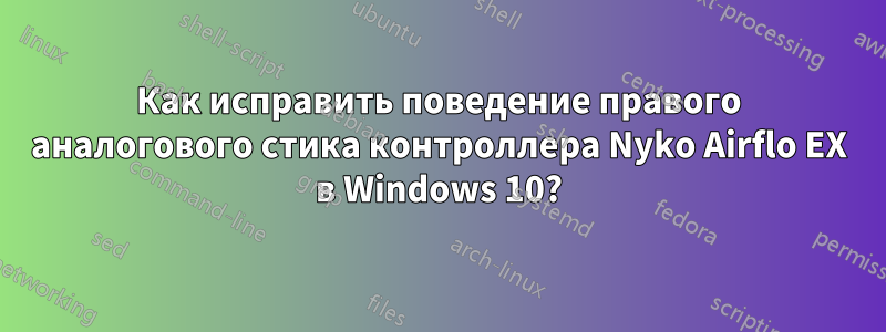 Как исправить поведение правого аналогового стика контроллера Nyko Airflo EX в Windows 10?