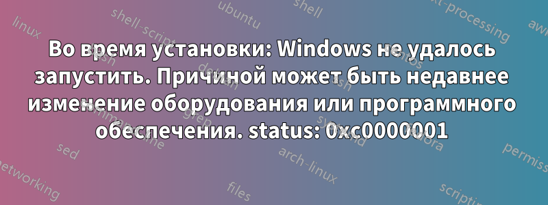 Во время установки: Windows не удалось запустить. Причиной может быть недавнее изменение оборудования или программного обеспечения. status: 0xc0000001