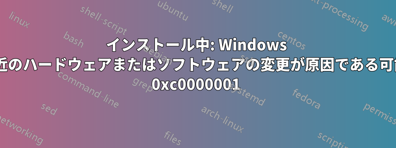 インストール中: Windows を起動できませんでした。最近のハードウェアまたはソフトウェアの変更が原因である可能性があります。ステータス: 0xc0000001