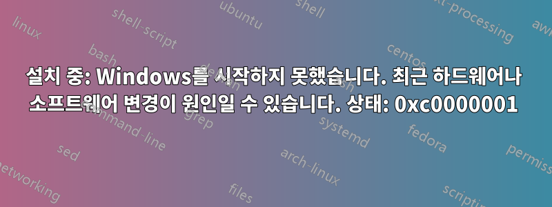 설치 중: Windows를 시작하지 못했습니다. 최근 하드웨어나 소프트웨어 변경이 원인일 수 있습니다. 상태: 0xc0000001