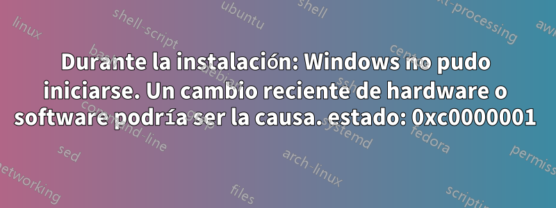 Durante la instalación: Windows no pudo iniciarse. Un cambio reciente de hardware o software podría ser la causa. estado: 0xc0000001