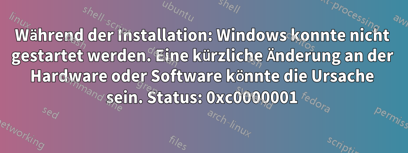 Während der Installation: Windows konnte nicht gestartet werden. Eine kürzliche Änderung an der Hardware oder Software könnte die Ursache sein. Status: 0xc0000001