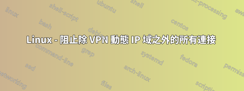 Linux - 阻止除 VPN 動態 IP 域之外的所有連接