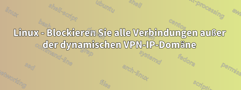 Linux - Blockieren Sie alle Verbindungen außer der dynamischen VPN-IP-Domäne