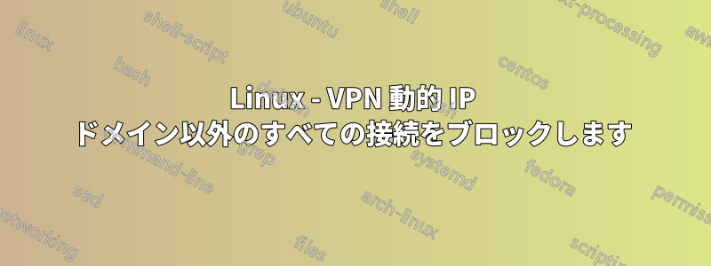 Linux - VPN 動的 IP ドメイン以外のすべての接続をブロックします