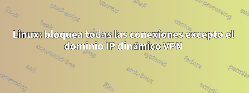 Linux: bloquea todas las conexiones excepto el dominio IP dinámico VPN