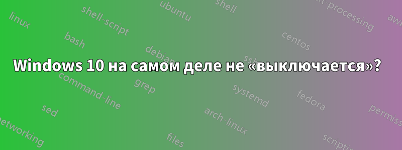 Windows 10 на самом деле не «выключается»? 