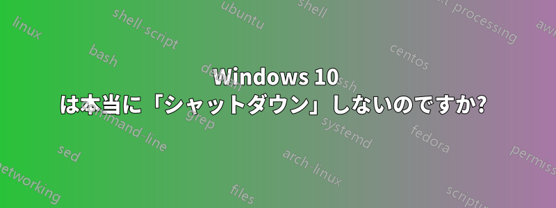 Windows 10 は本当に「シャットダウン」しないのですか? 