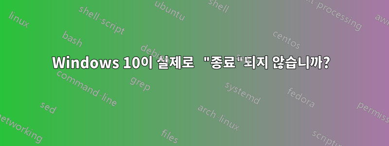 Windows 10이 실제로 "종료"되지 않습니까? 