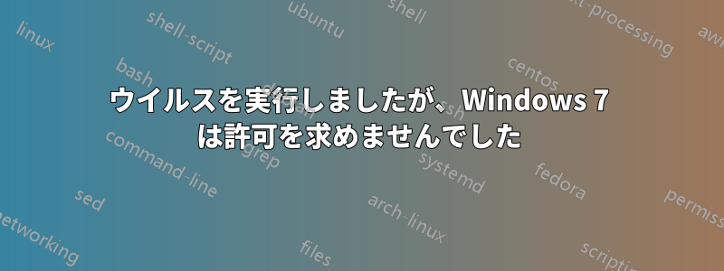 ウイルスを実行しましたが、Windows 7 は許可を求めませんでした