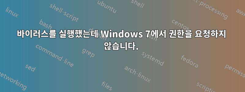 바이러스를 실행했는데 Windows 7에서 권한을 요청하지 않습니다.