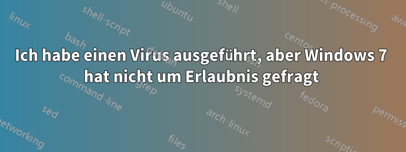 Ich habe einen Virus ausgeführt, aber Windows 7 hat nicht um Erlaubnis gefragt