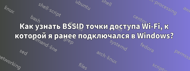 Как узнать BSSID точки доступа Wi-Fi, к которой я ранее подключался в Windows?