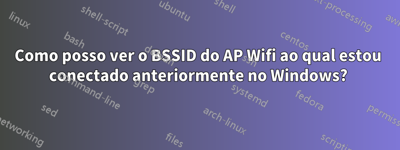 Como posso ver o BSSID do AP Wifi ao qual estou conectado anteriormente no Windows?