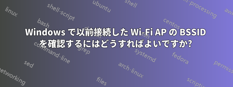 Windows で以前接続した Wi-Fi AP の BSSID を確認するにはどうすればよいですか?