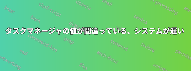 タスクマネージャの値が間違っている、システムが遅い