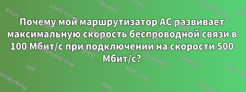 Почему мой маршрутизатор AC развивает максимальную скорость беспроводной связи в 100 Мбит/с при подключении на скорости 500 Мбит/с?