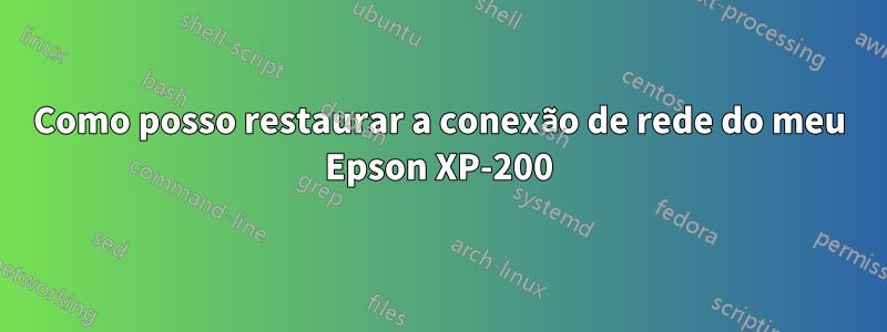 Como posso restaurar a conexão de rede do meu Epson XP-200