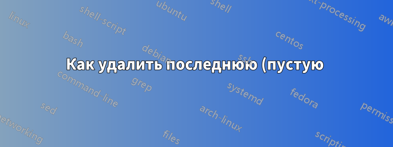 Как удалить последнюю (пустую) строку в Geany?
