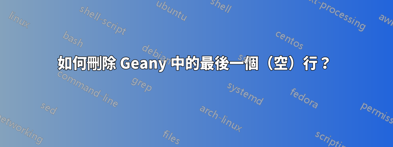 如何刪除 Geany 中的最後一個（空）行？