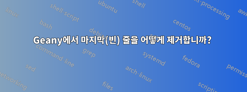 Geany에서 마지막(빈) 줄을 어떻게 제거합니까?