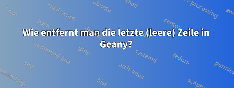 Wie entfernt man die letzte (leere) Zeile in Geany?