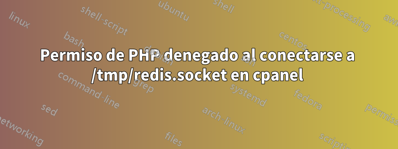 Permiso de PHP denegado al conectarse a /tmp/redis.socket en cpanel