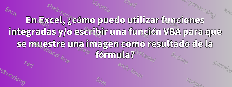 En Excel, ¿cómo puedo utilizar funciones integradas y/o escribir una función VBA para que se muestre una imagen como resultado de la fórmula?