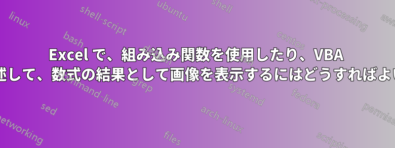 Excel で、組み込み関数を使用したり、VBA 関数を記述して、数式の結果として画像を表示するにはどうすればよいですか?