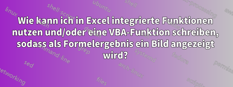 Wie kann ich in Excel integrierte Funktionen nutzen und/oder eine VBA-Funktion schreiben, sodass als Formelergebnis ein Bild angezeigt wird?