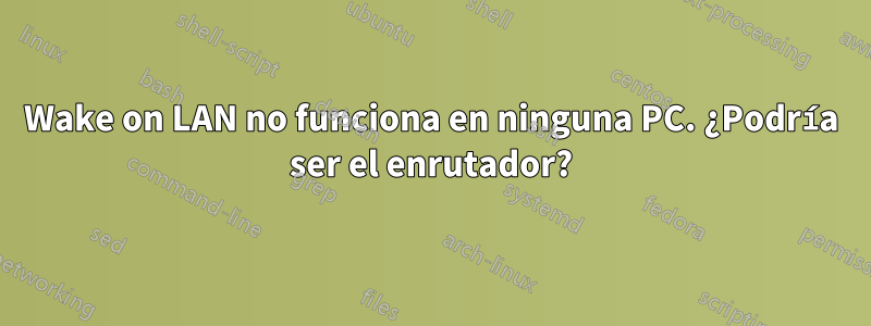 Wake on LAN no funciona en ninguna PC. ¿Podría ser el enrutador?