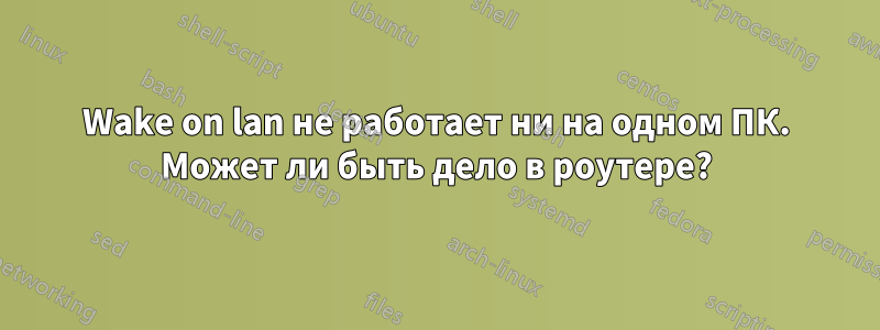 Wake on lan не работает ни на одном ПК. Может ли быть дело в роутере?