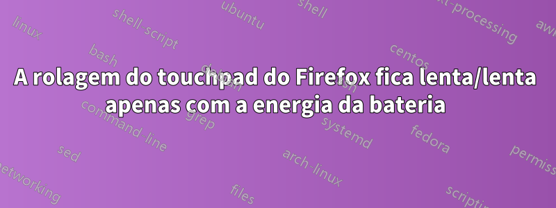 A rolagem do touchpad do Firefox fica lenta/lenta apenas com a energia da bateria