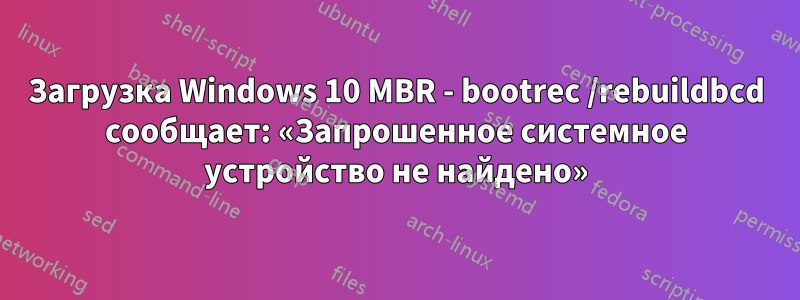 Загрузка Windows 10 MBR - bootrec /rebuildbcd сообщает: «Запрошенное системное устройство не найдено»