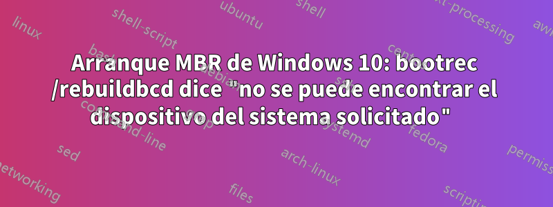 Arranque MBR de Windows 10: bootrec /rebuildbcd dice "no se puede encontrar el dispositivo del sistema solicitado"