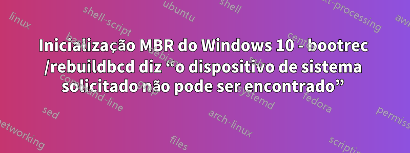 Inicialização MBR do Windows 10 - bootrec /rebuildbcd diz “o dispositivo de sistema solicitado não pode ser encontrado”