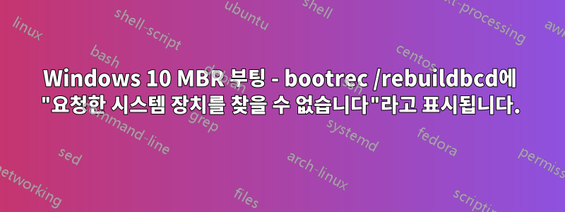 Windows 10 MBR 부팅 - bootrec /rebuildbcd에 "요청한 시스템 장치를 찾을 수 없습니다"라고 표시됩니다.