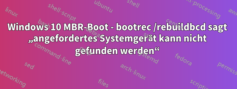 Windows 10 MBR-Boot - bootrec /rebuildbcd sagt „angefordertes Systemgerät kann nicht gefunden werden“