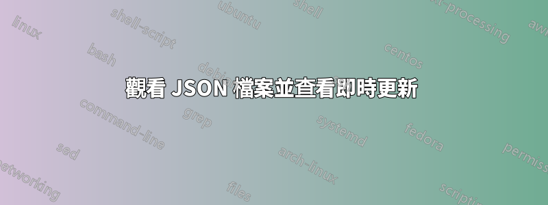 觀看 JSON 檔案並查看即時更新