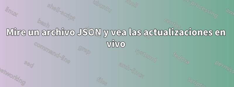 Mire un archivo JSON y vea las actualizaciones en vivo