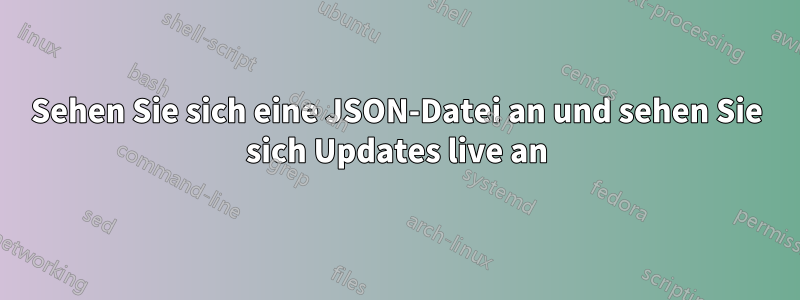 Sehen Sie sich eine JSON-Datei an und sehen Sie sich Updates live an