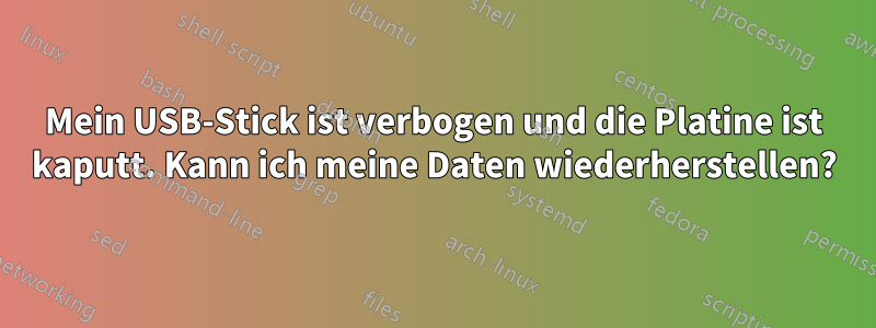 Mein USB-Stick ist verbogen und die Platine ist kaputt. Kann ich meine Daten wiederherstellen?