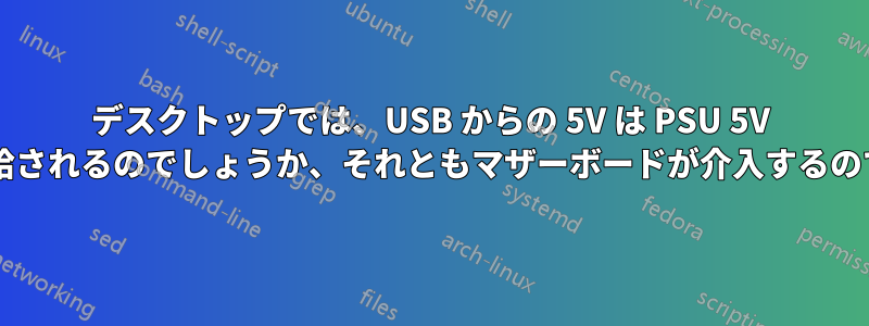 デスクトップでは、USB からの 5V は PSU 5V から直接供給されるのでしょうか、それともマザーボードが介入するのでしょうか?