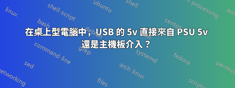 在桌上型電腦中，USB 的 5v 直接來自 PSU 5v 還是主機板介入？