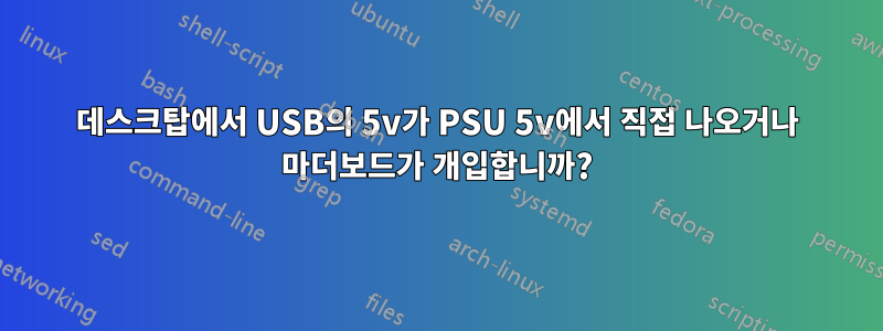 데스크탑에서 USB의 5v가 PSU 5v에서 직접 나오거나 마더보드가 개입합니까?