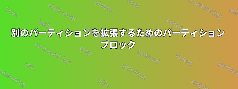 別のパーティションを拡張するためのパーティション ブロック